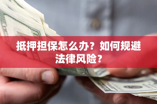 济南抵押担保怎么办？如何规避法律风险？