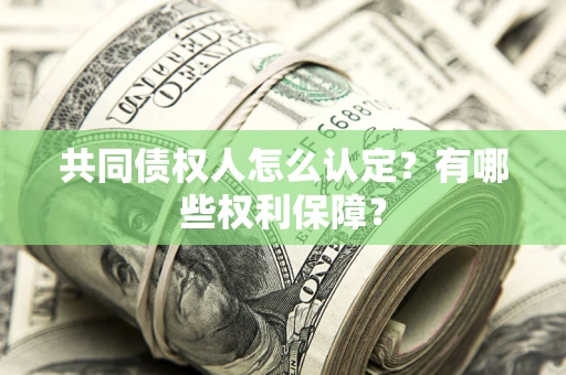 济南共同债权人怎么认定？有哪些权利保障？