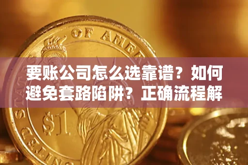 济南要账公司怎么选靠谱？如何避免套路陷阱？正确流程解析