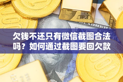 济南欠钱不还只有微信截图合法吗？如何通过截图要回欠款？