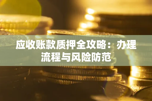 济南应收账款质押全攻略：办理流程与风险防范