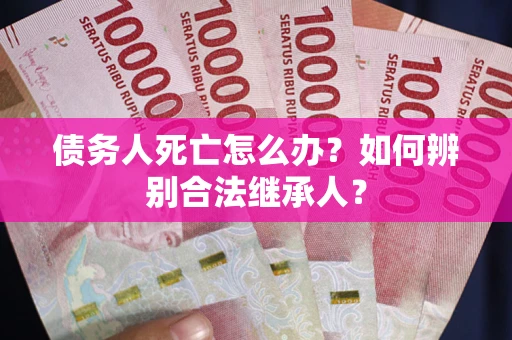 济南债务人死亡怎么办？如何辨别合法继承人？