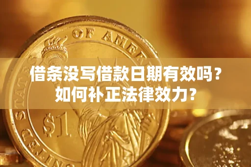 济南借条没写借款日期有效吗？如何补正法律效力？