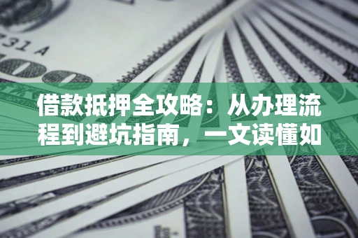济南借款抵押全攻略：从办理流程到避坑指南，一文读懂如何安全融资