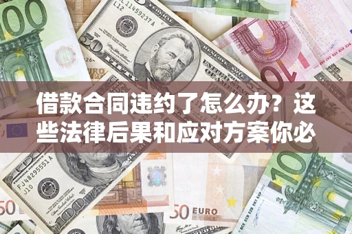 济南借款合同违约了怎么办？这些法律后果和应对方案你必须知道