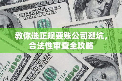 济南教你选正规要账公司避坑，合法性审查全攻略