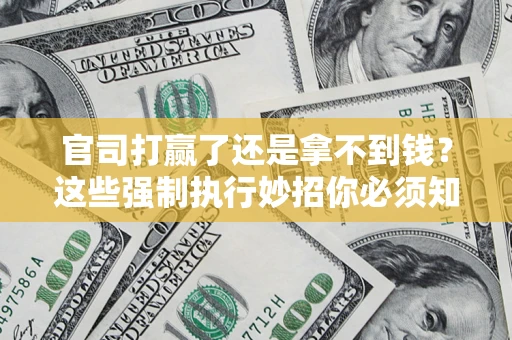 济南官司打赢了还是拿不到钱？这些强制执行妙招你必须知道