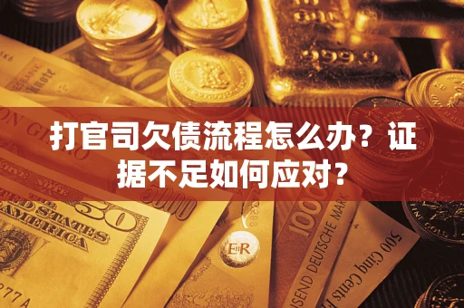 济南打官司欠债流程怎么办？证据不足如何应对？