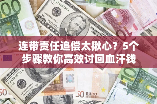 济南连带责任追偿太揪心？5个步骤教你高效讨回血汗钱