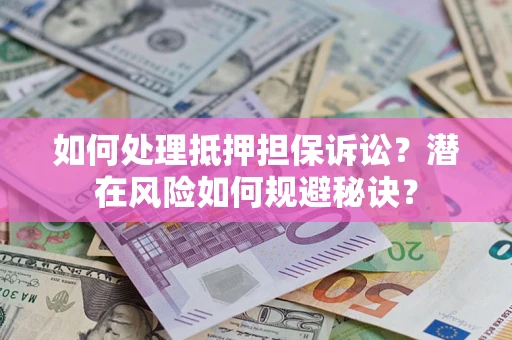 济南如何处理抵押担保诉讼？潜在风险如何规避秘诀？