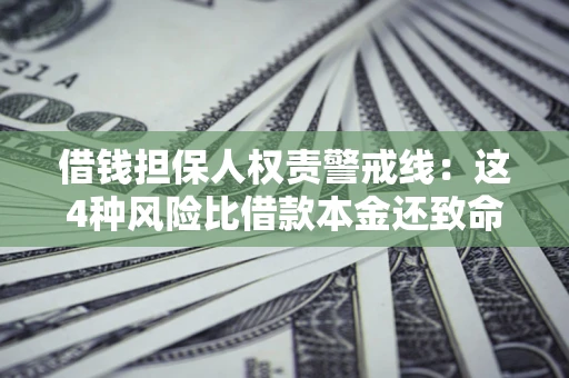 济南借钱担保人权责警戒线：这4种风险比借款本金还致命