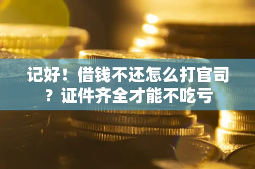 济南记好！借钱不还怎么打官司？证件齐全才能不吃亏
