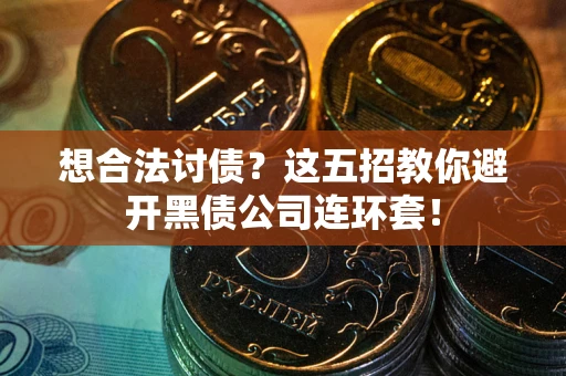济南想合法讨债？这五招教你避开黑债公司连环套！