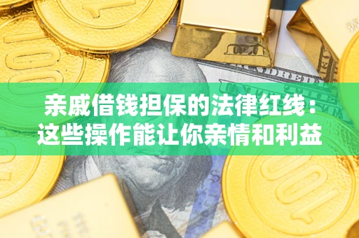 济南亲戚借钱担保的法律红线：这些操作能让你亲情和利益两不误