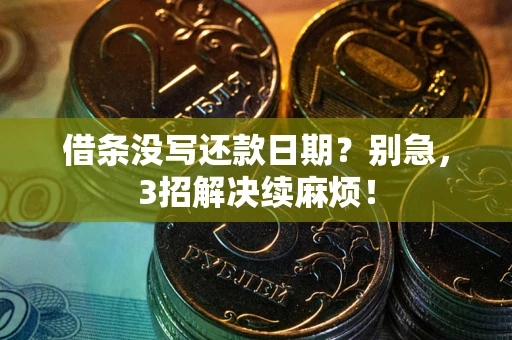 济南借条没写还款日期？别急，3招解决续麻烦！