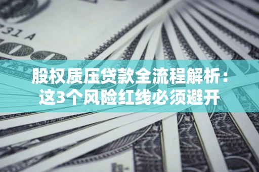 济南股权质压贷款全流程解析：这3个风险红线必须避开