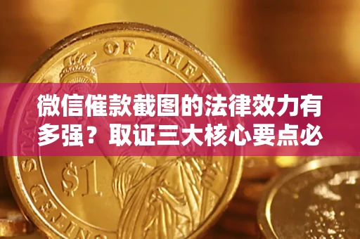 济南微信催款截图的法律效力有多强？取证三大核心要点必须知道！