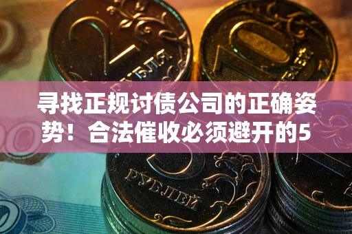 济南寻找正规讨债公司的正确姿势！合法催收必须避开的5大雷区