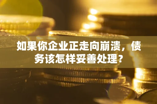 济南如果你企业正走向崩溃，债务该怎样妥善处理？