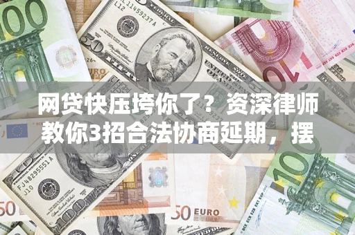 济南网贷快压垮你了？资深律师教你3招合法协商延期，摆脱暴力催收！