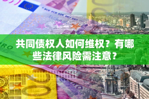 济南共同债权人如何维权？有哪些法律风险需注意？