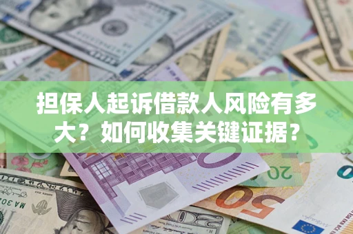 济南担保人起诉借款人风险有多大？如何收集关键证据？