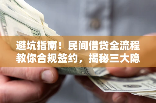 济南避坑指南！民间借贷全流程教你合规签约，揭秘三大隐形陷阱