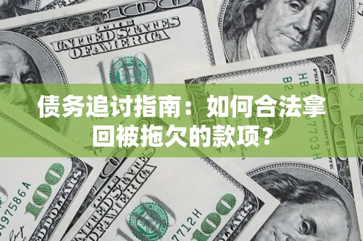 济南债务追讨指南：如何合法拿回被拖欠的款项？