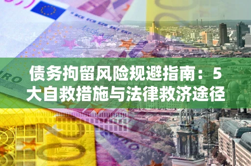 济南债务拘留风险规避指南：5大自救措施与法律救济途径
