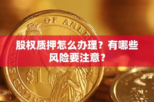 济南股权质押怎么办理？有哪些风险要注意？