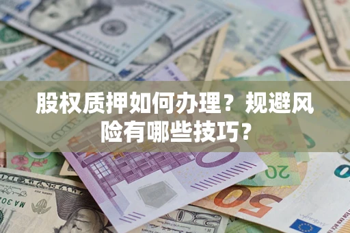济南股权质押如何办理？规避风险有哪些技巧？