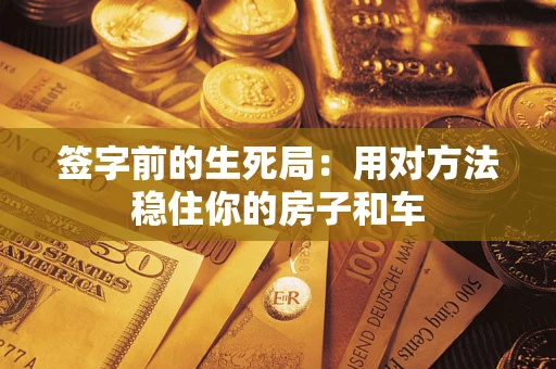 济南签字前的生死局：用对方法稳住你的房子和车