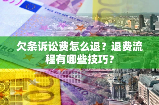 济南欠条诉讼费怎么退？退费流程有哪些技巧？