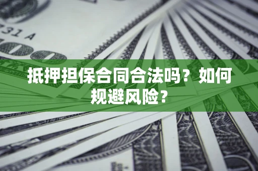 济南抵押担保合同合法吗？如何规避风险？