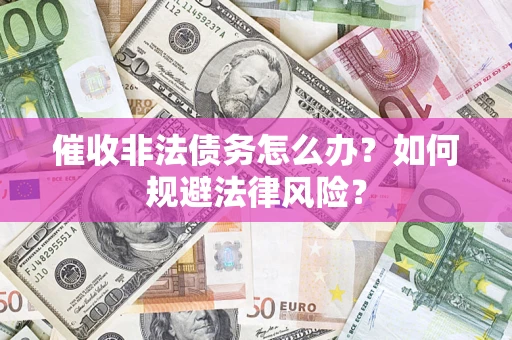 济南催收非法债务怎么办？如何规避法律风险？