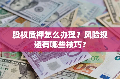 济南股权质押怎么办理？风险规避有哪些技巧？