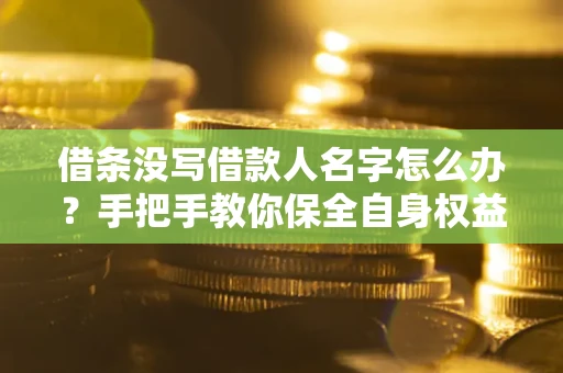 济南借条没写借款人名字怎么办？手把手教你保全自身权益