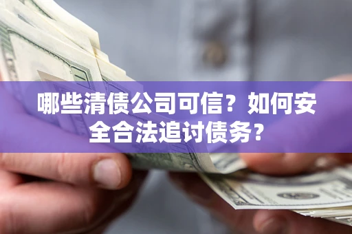 济南哪些清债公司可信？如何安全合法追讨债务？