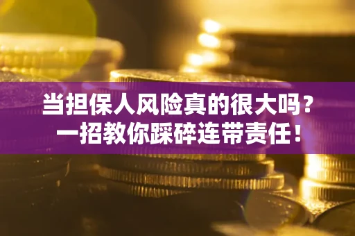 济南当担保人风险真的很大吗？一招教你踩碎连带责任！