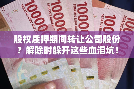 济南股权质押期间转让公司股份？解除时躲开这些血泪坑！