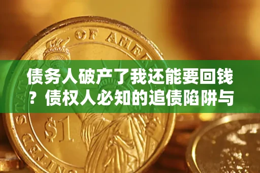 济南债务人破产了我还能要回钱？债权人必知的追债陷阱与破局之道