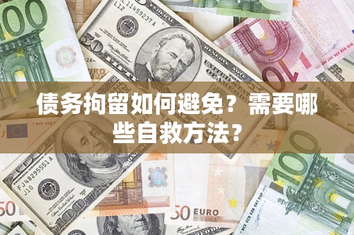 济南债务拘留如何避免？需要哪些自救方法？