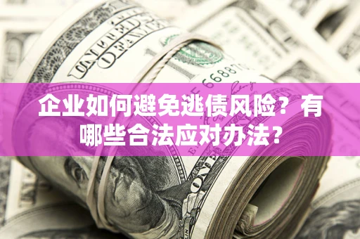 济南企业如何避免逃债风险？有哪些合法应对办法？