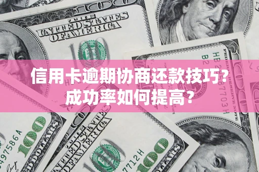 济南信用卡逾期协商还款技巧？成功率如何提高？