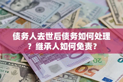 济南债务人去世后债务如何处理？继承人如何免责？