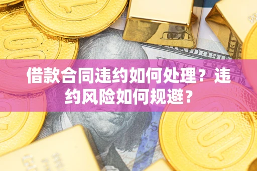 济南借款合同违约如何处理？违约风险如何规避？