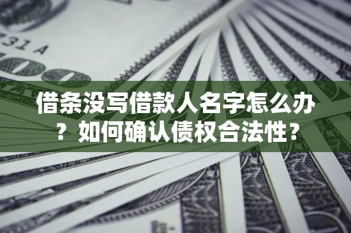 济南借条没写借款人名字怎么办？如何确认债权合法性？