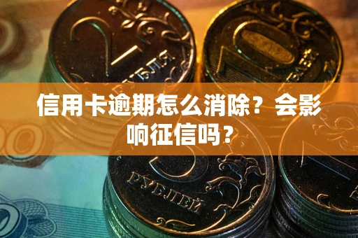 济南信用卡逾期怎么消除？会影响征信吗？