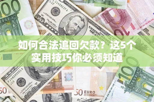 济南如何合法追回欠款？这5个实用技巧你必须知道