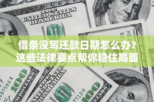 济南借条没写还款日期怎么办？这些法律要点帮你稳住局面